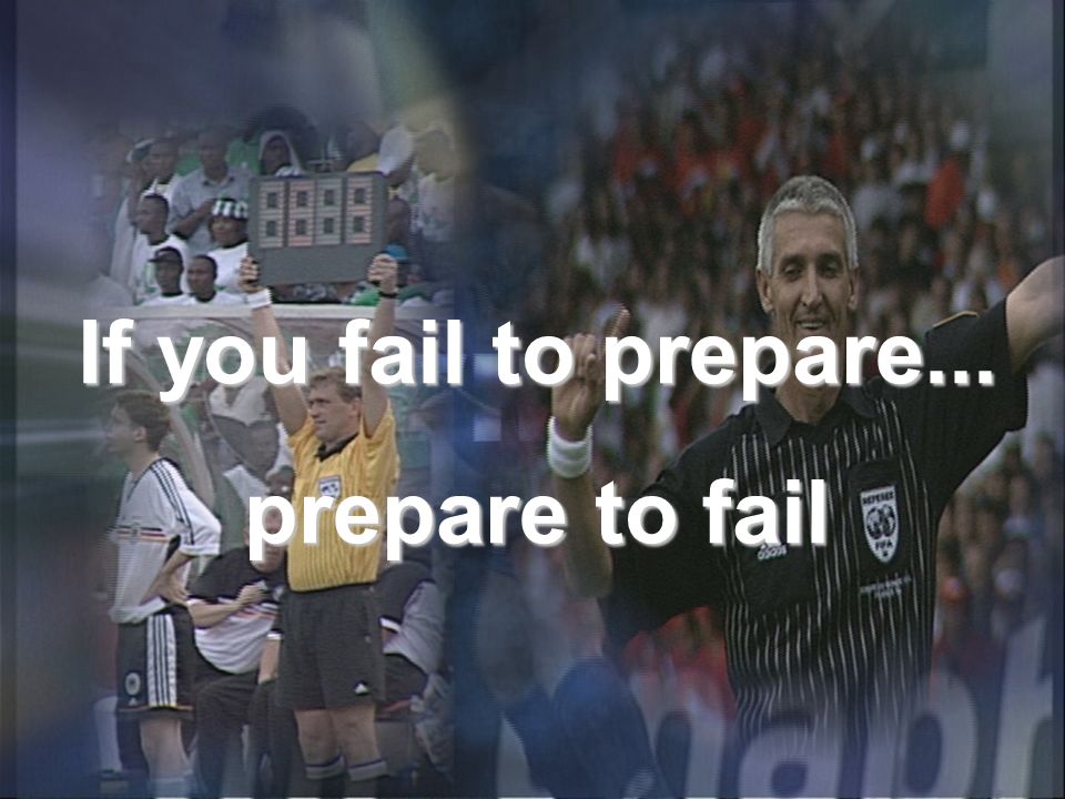 If you fail to prepare... prepare to fail
