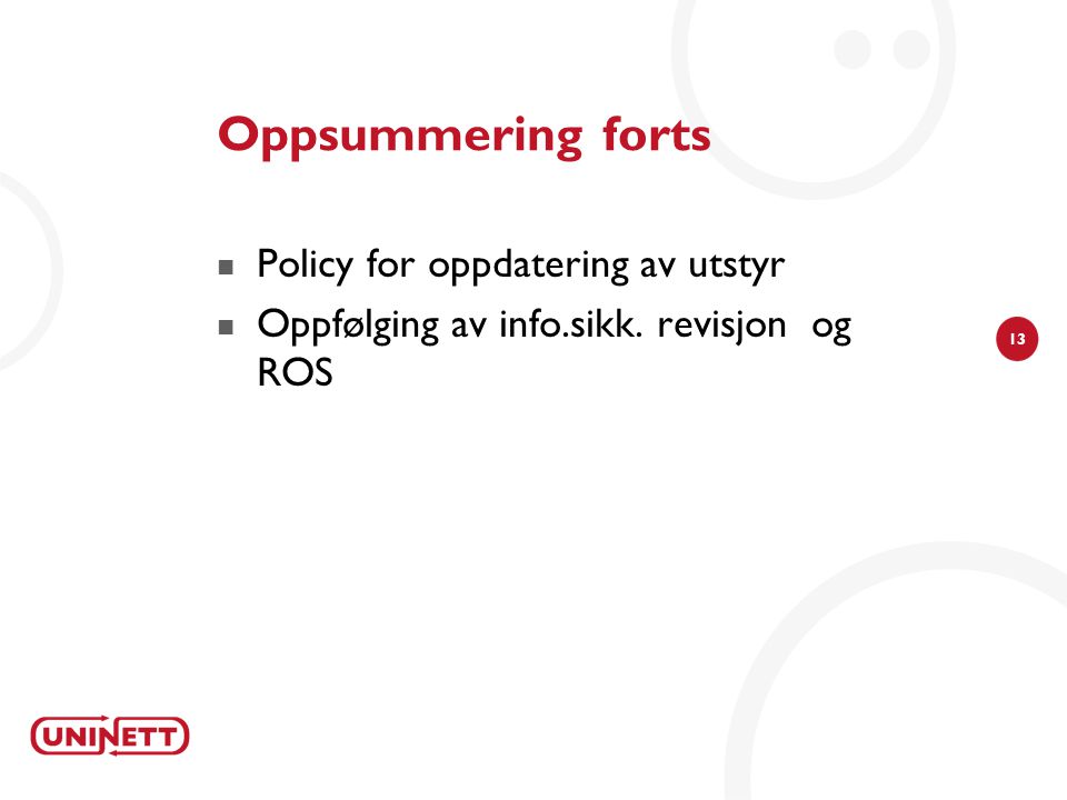 13 Oppsummering forts  Policy for oppdatering av utstyr  Oppfølging av info.sikk. revisjon og ROS