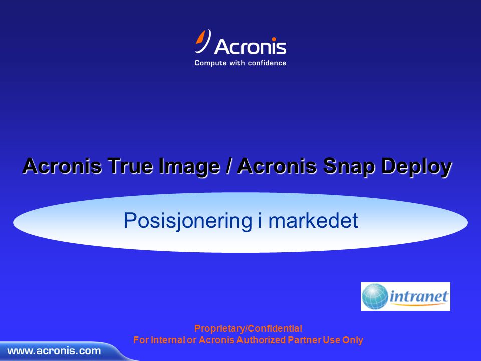 Proprietary/Confidential For Internal or Acronis Authorized Partner Use Only Posisjonering i markedet Acronis True Image / Acronis Snap Deploy