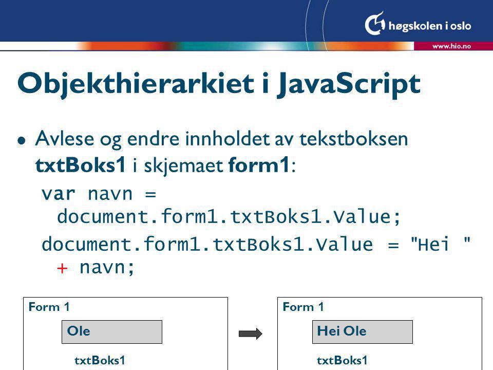 Objekthierarkiet i JavaScript  Avlese og endre innholdet av tekstboksen txtBoks 1 i skjemaet form 1 : var navn = document.form1.txtBoks1.Value; document.form1.txtBoks1.Value = Hei + navn; Ole txtBoks 1 Hei Ole txtBoks 1 Form 1