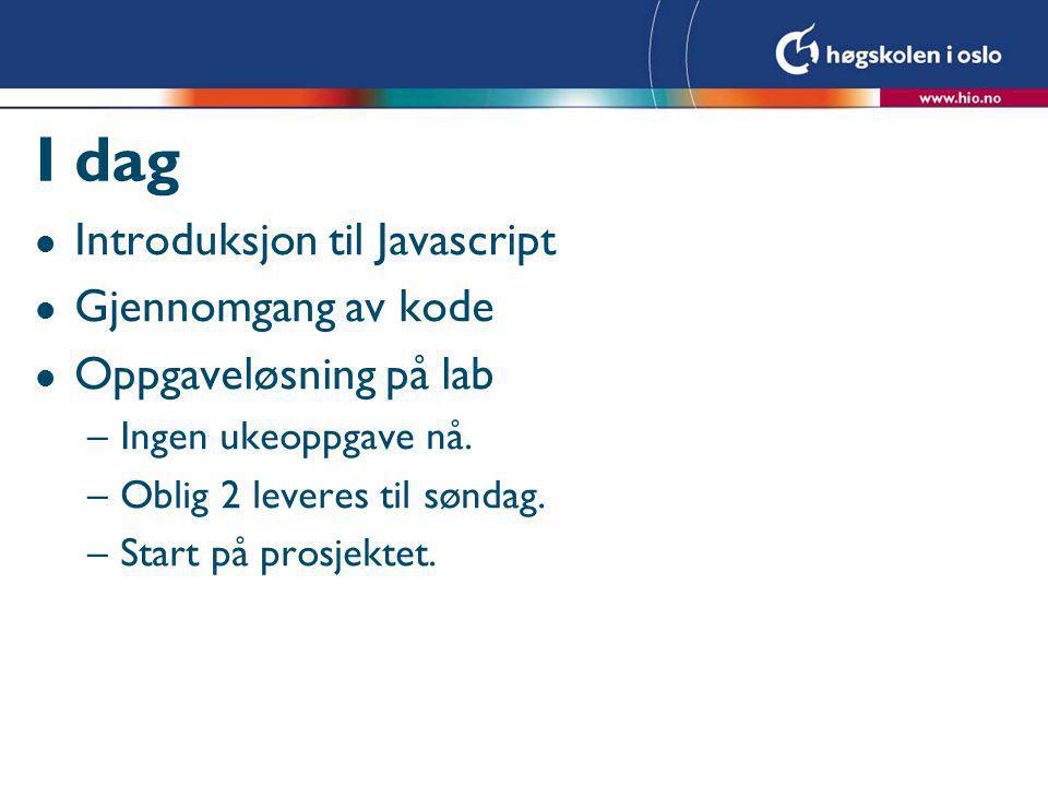 I dag l Introduksjon til Javascript l Gjennomgang av kode l Oppgaveløsning på lab –Ingen ukeoppgave nå.