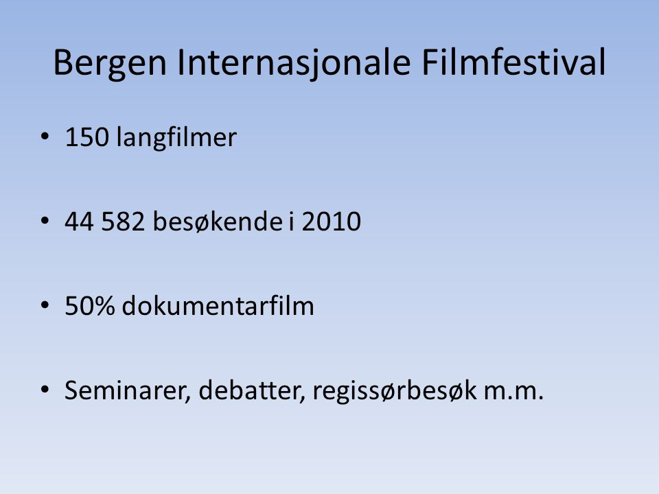 Bergen Internasjonale Filmfestival • 150 langfilmer • besøkende i 2010 • 50% dokumentarfilm • Seminarer, debatter, regissørbesøk m.m.