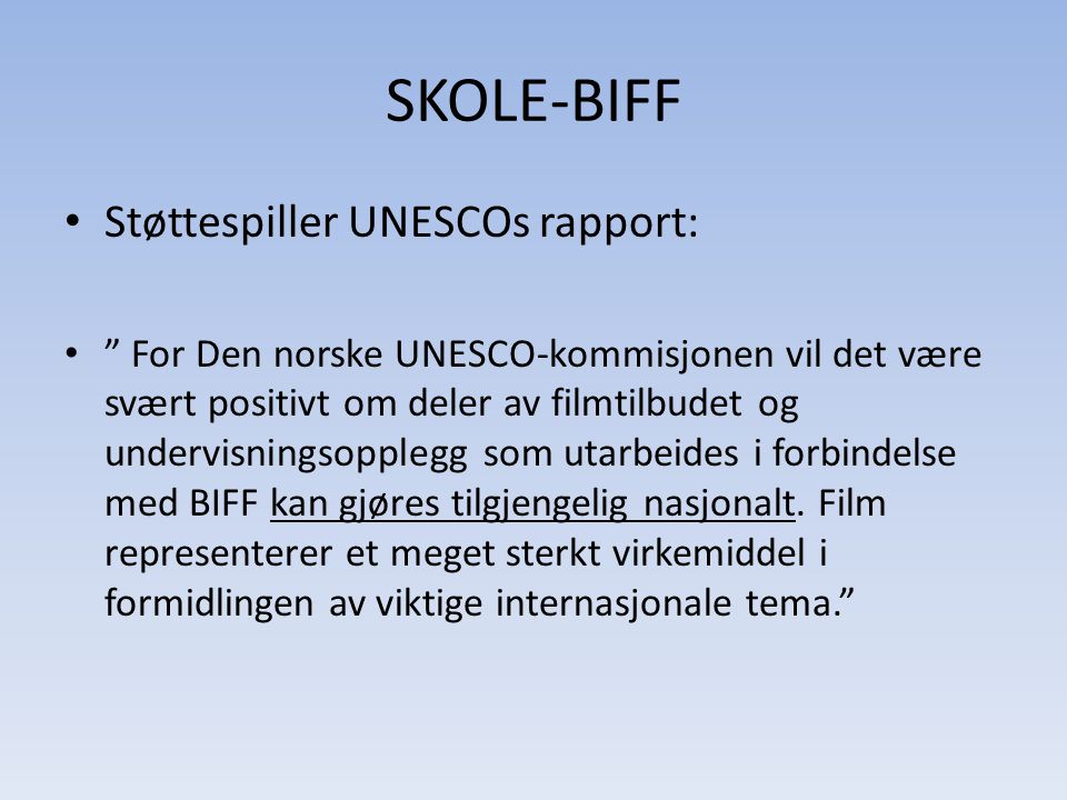 SKOLE-BIFF • Støttespiller UNESCOs rapport: • For Den norske UNESCO-kommisjonen vil det være svært positivt om deler av filmtilbudet og undervisningsopplegg som utarbeides i forbindelse med BIFF kan gjøres tilgjengelig nasjonalt.