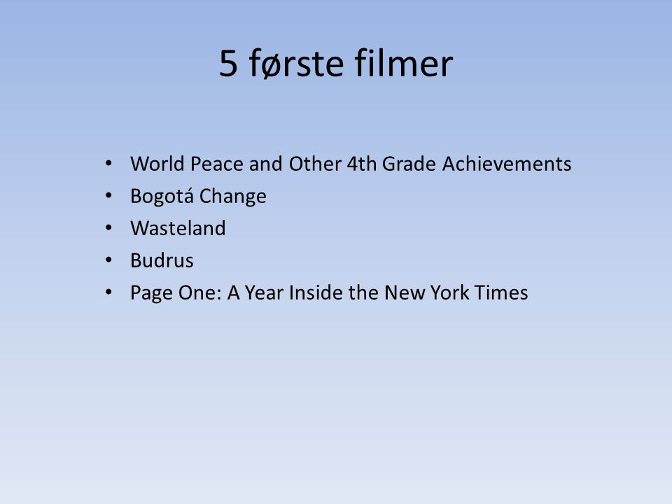 5 første filmer • World Peace and Other 4th Grade Achievements • Bogotá Change • Wasteland • Budrus • Page One: A Year Inside the New York Times