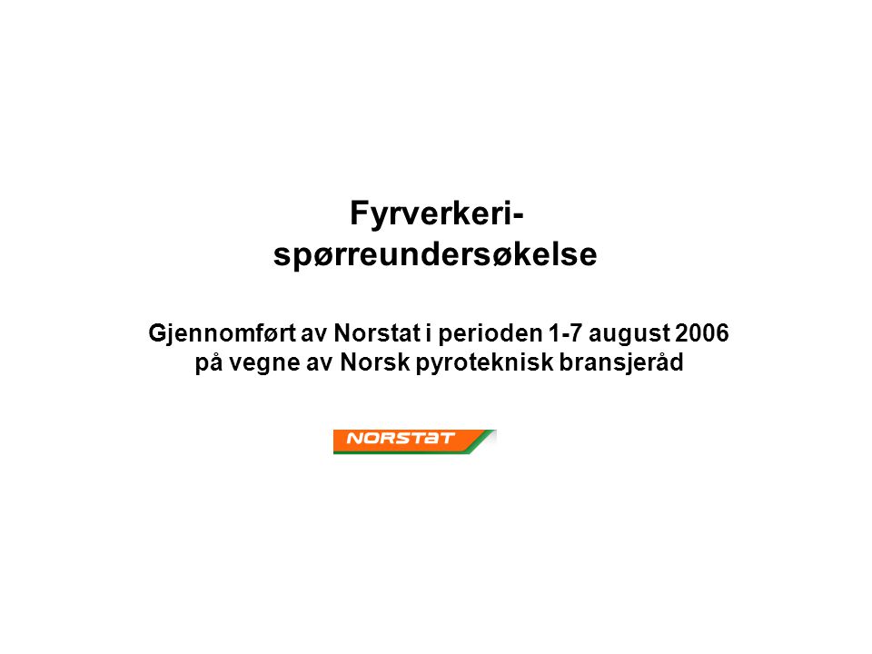 Fyrverkeri- spørreundersøkelse Gjennomført av Norstat i perioden 1-7 august 2006 på vegne av Norsk pyroteknisk bransjeråd