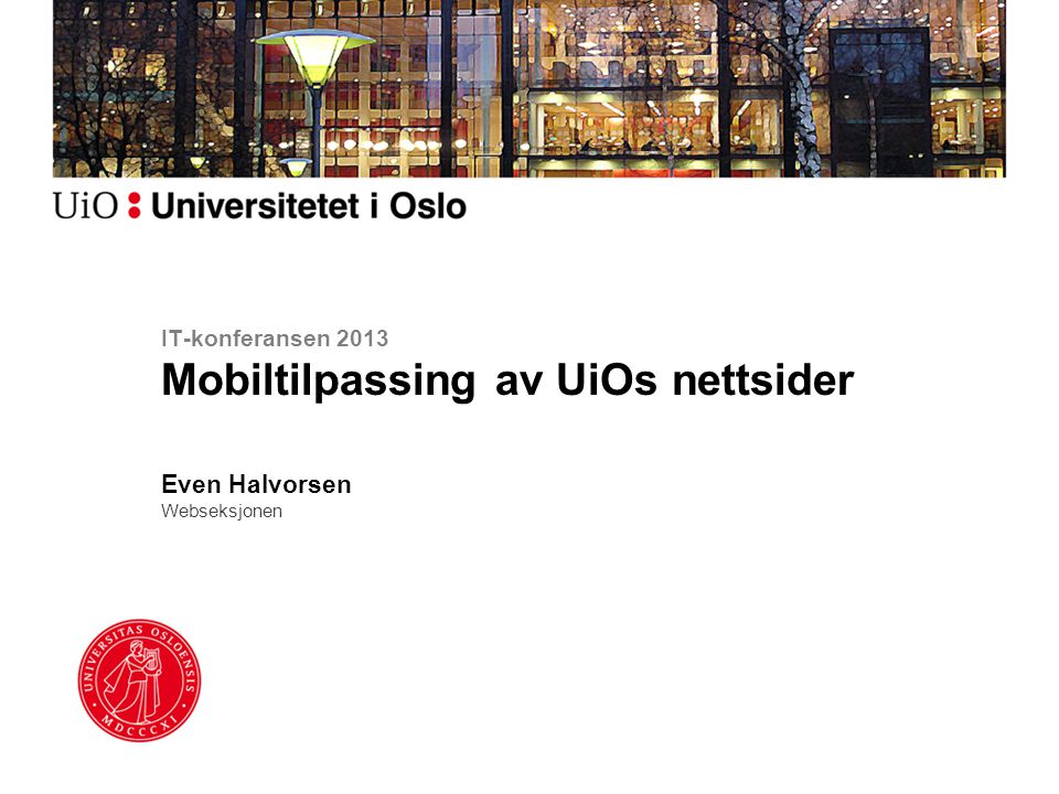 IT-konferansen 2013 Mobiltilpassing av UiOs nettsider Even Halvorsen Webseksjonen