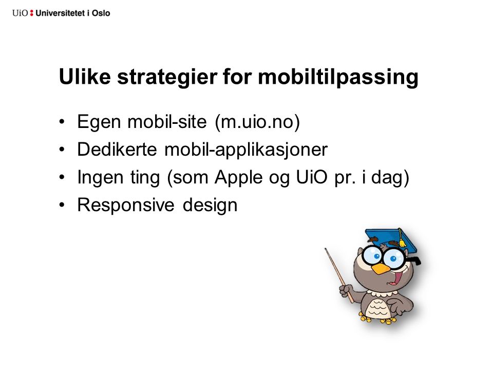 Ulike strategier for mobiltilpassing •Egen mobil-site (m.uio.no) •Dedikerte mobil-applikasjoner •Ingen ting (som Apple og UiO pr.