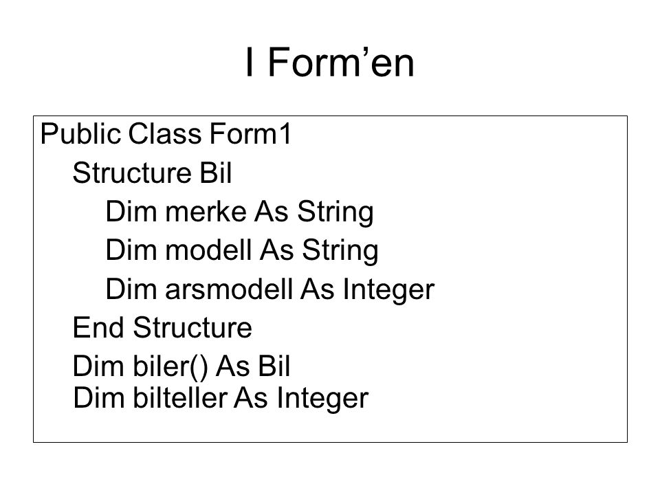 I Form’en Public Class Form1 Structure Bil Dim merke As String Dim modell As String Dim arsmodell As Integer End Structure Dim biler() As Bil Dim bilteller As Integer