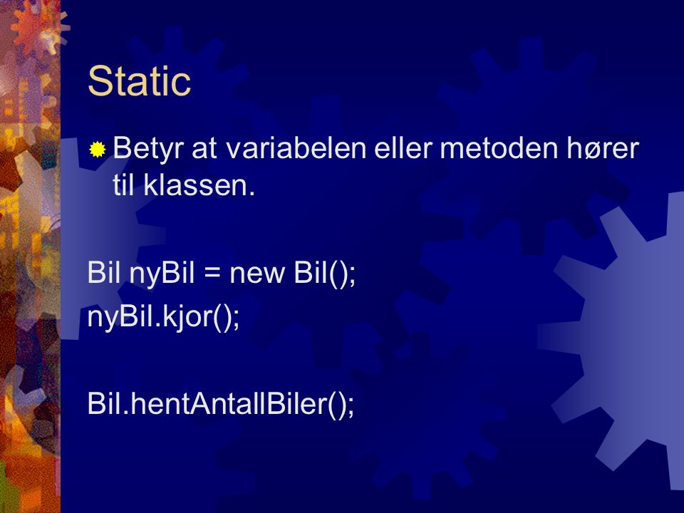 Static  Betyr at variabelen eller metoden hører til klassen.