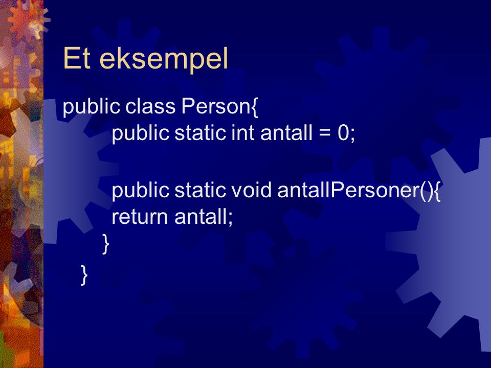 Et eksempel public class Person{ public static int antall = 0; public static void antallPersoner(){ return antall; } }