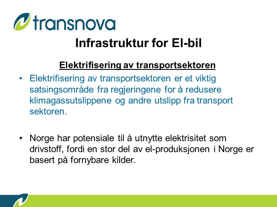 Infrastruktur for El-bil Elektrifisering av transportsektoren •Elektrifisering av transportsektoren er et viktig satsingsområde fra regjeringene for å redusere klimagassutslippene og andre utslipp fra transport sektoren.
