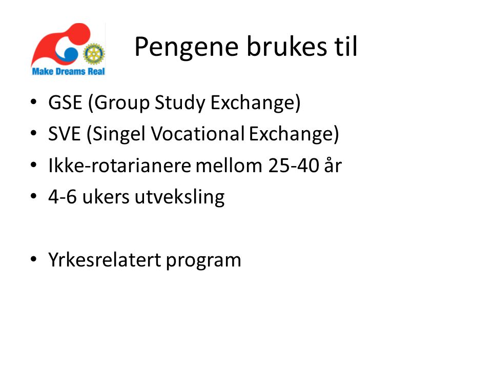 Pengene brukes til • GSE (Group Study Exchange) • SVE (Singel Vocational Exchange) • Ikke-rotarianere mellom år • 4-6 ukers utveksling • Yrkesrelatert program