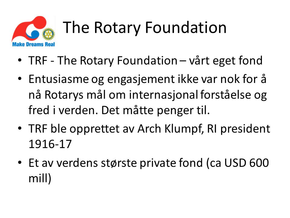 The Rotary Foundation • TRF - The Rotary Foundation – vårt eget fond • Entusiasme og engasjement ikke var nok for å nå Rotarys mål om internasjonal forståelse og fred i verden.
