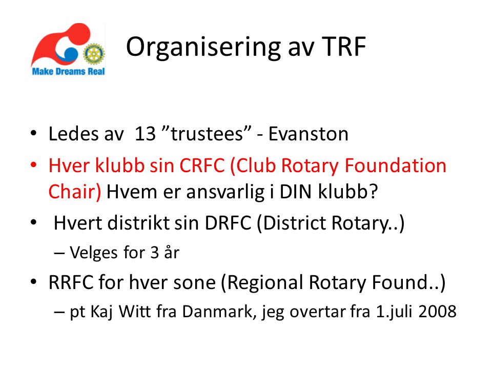 Organisering av TRF • Ledes av 13 trustees - Evanston • Hver klubb sin CRFC (Club Rotary Foundation Chair) Hvem er ansvarlig i DIN klubb.
