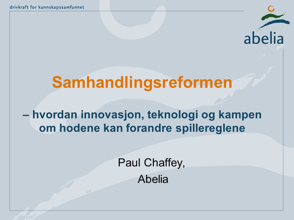 Samhandlingsreformen – hvordan innovasjon, teknologi og kampen om hodene kan forandre spillereglene Paul Chaffey, Abelia