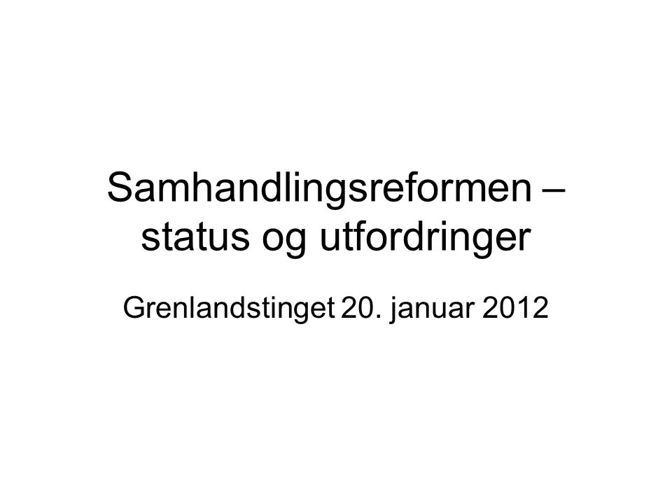 Samhandlingsreformen – status og utfordringer Grenlandstinget 20. januar 2012