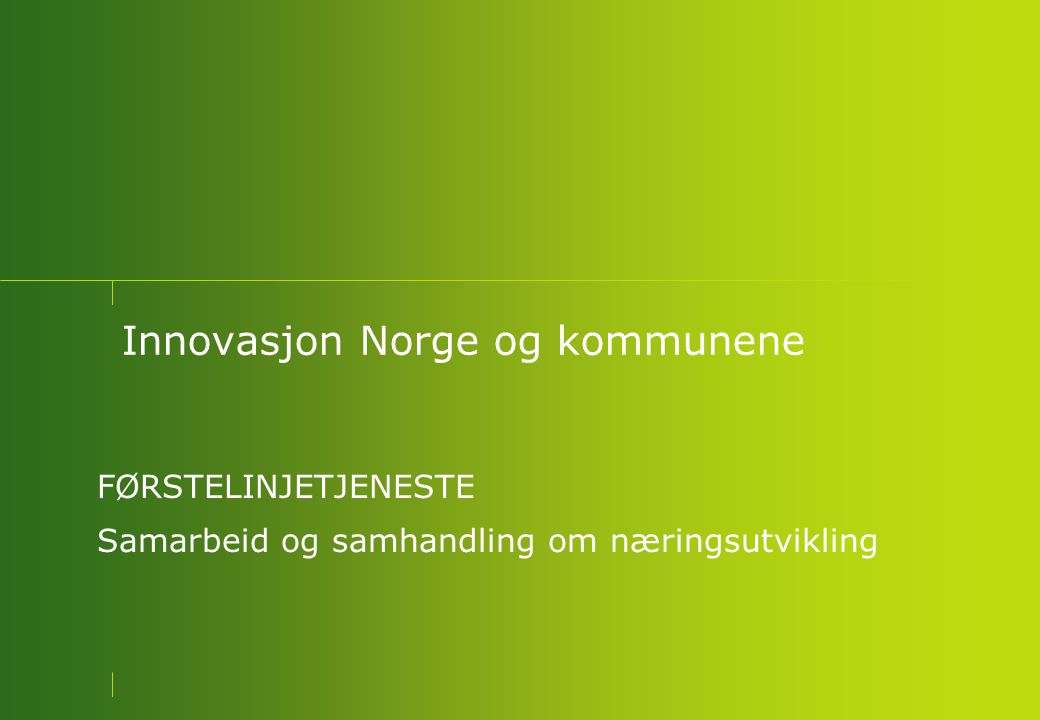Innovasjon Norge og kommunene FØRSTELINJETJENESTE Samarbeid og samhandling om næringsutvikling