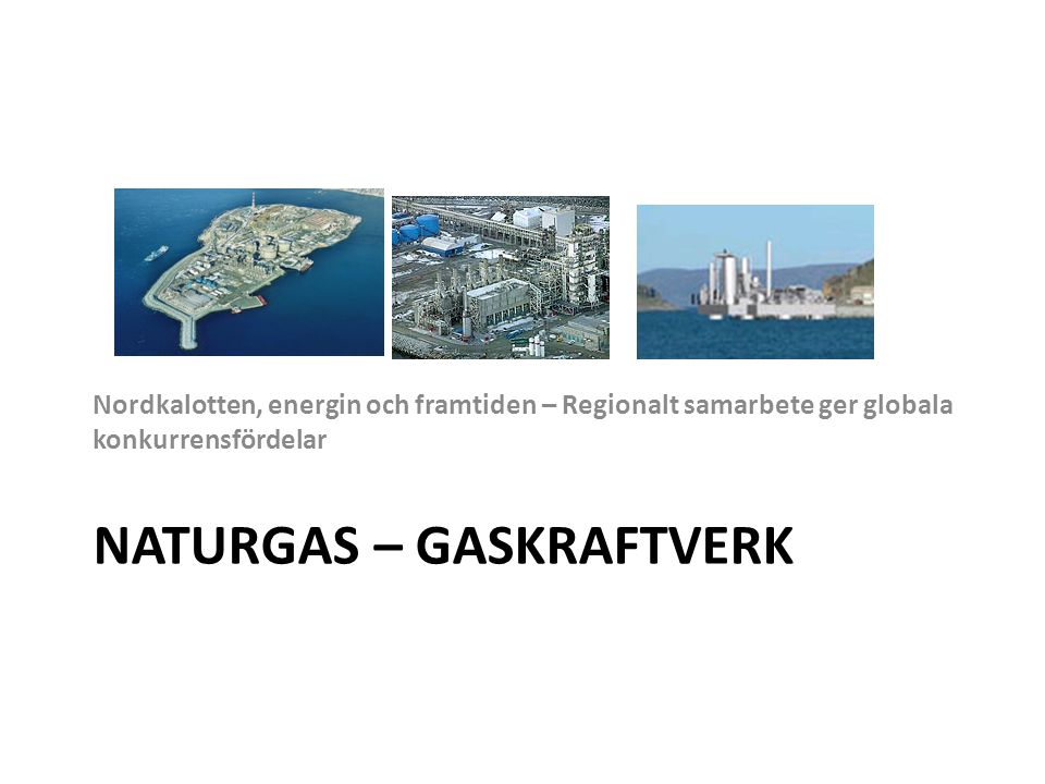 NATURGAS – GASKRAFTVERK Nordkalotten, energin och framtiden – Regionalt samarbete ger globala konkurrensfördelar