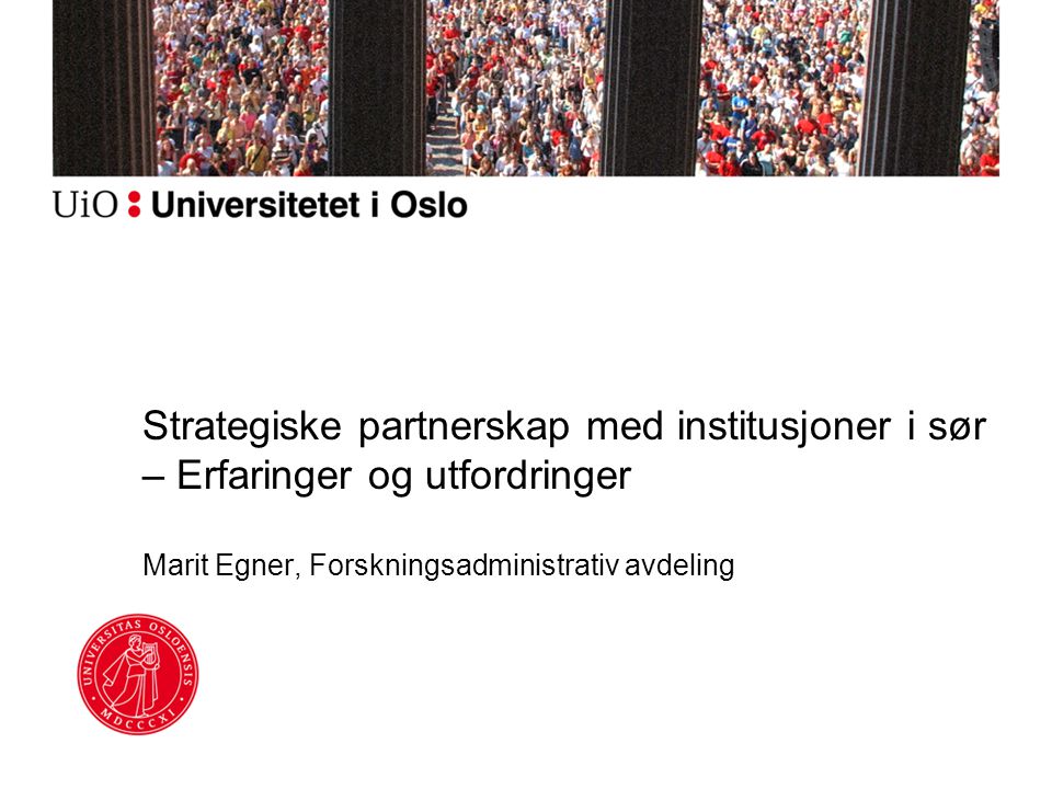 Strategiske partnerskap med institusjoner i sør – Erfaringer og utfordringer Marit Egner, Forskningsadministrativ avdeling
