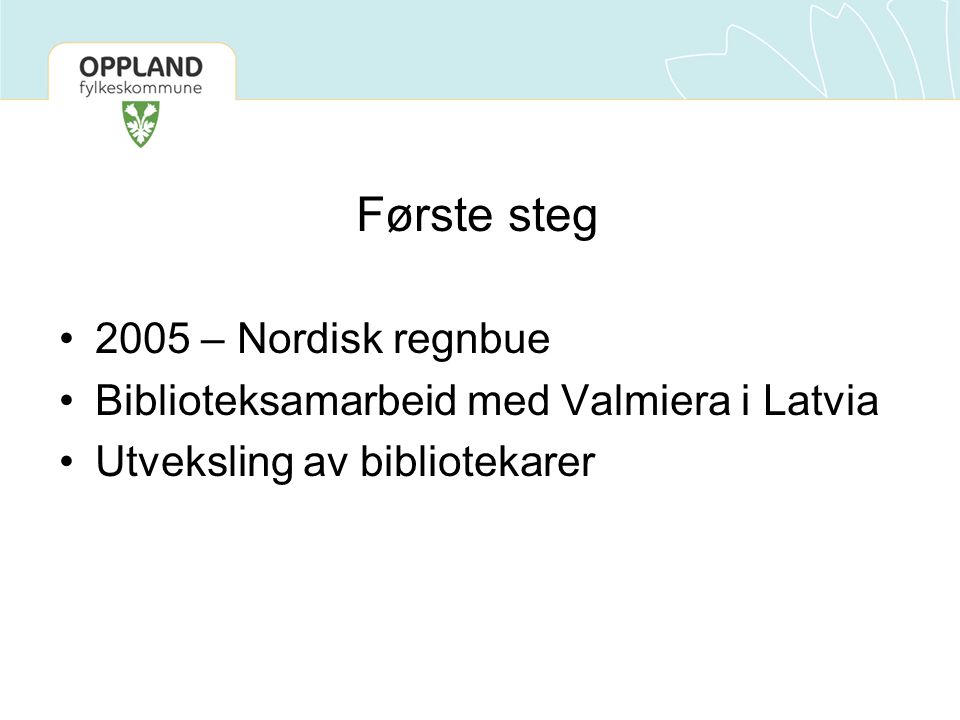 Første steg •2005 – Nordisk regnbue •Biblioteksamarbeid med Valmiera i Latvia •Utveksling av bibliotekarer