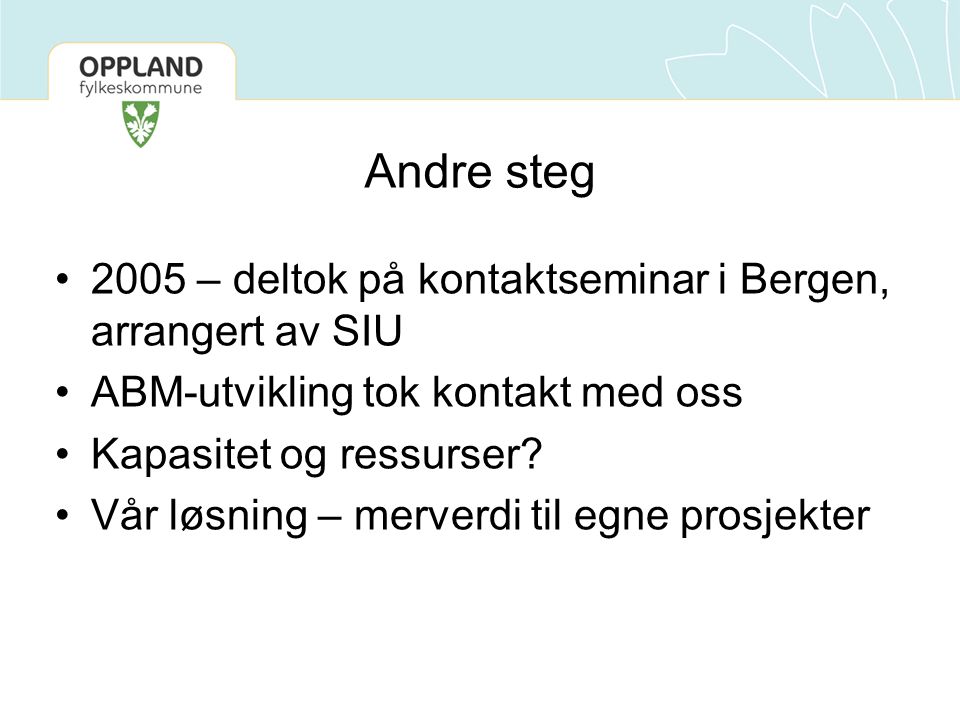 Andre steg •2005 – deltok på kontaktseminar i Bergen, arrangert av SIU •ABM-utvikling tok kontakt med oss •Kapasitet og ressurser.