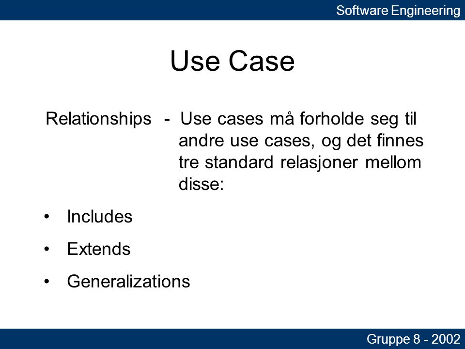 Software Engineering Gruppe Use Case Relationships - Use cases må forholde seg til andre use cases, og det finnes tre standard relasjoner mellom disse: •Includes •Extends •Generalizations