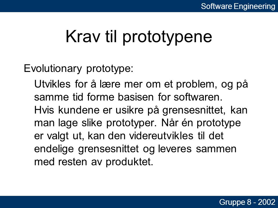 Krav til prototypene Evolutionary prototype: Utvikles for å lære mer om et problem, og på samme tid forme basisen for softwaren.