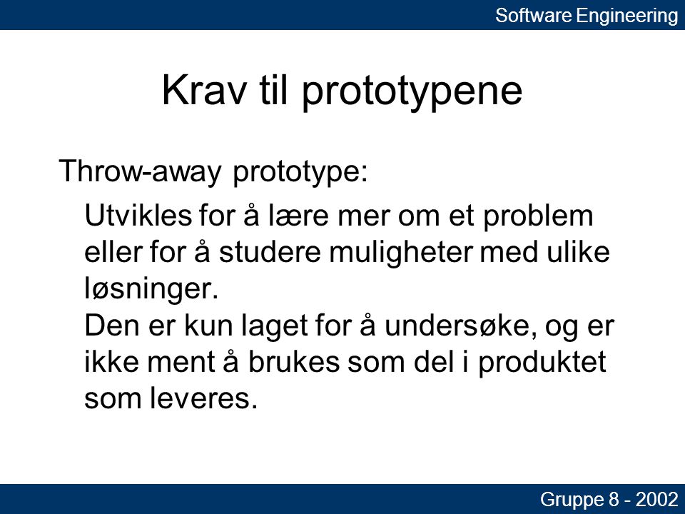 Krav til prototypene Throw-away prototype: Utvikles for å lære mer om et problem eller for å studere muligheter med ulike løsninger.
