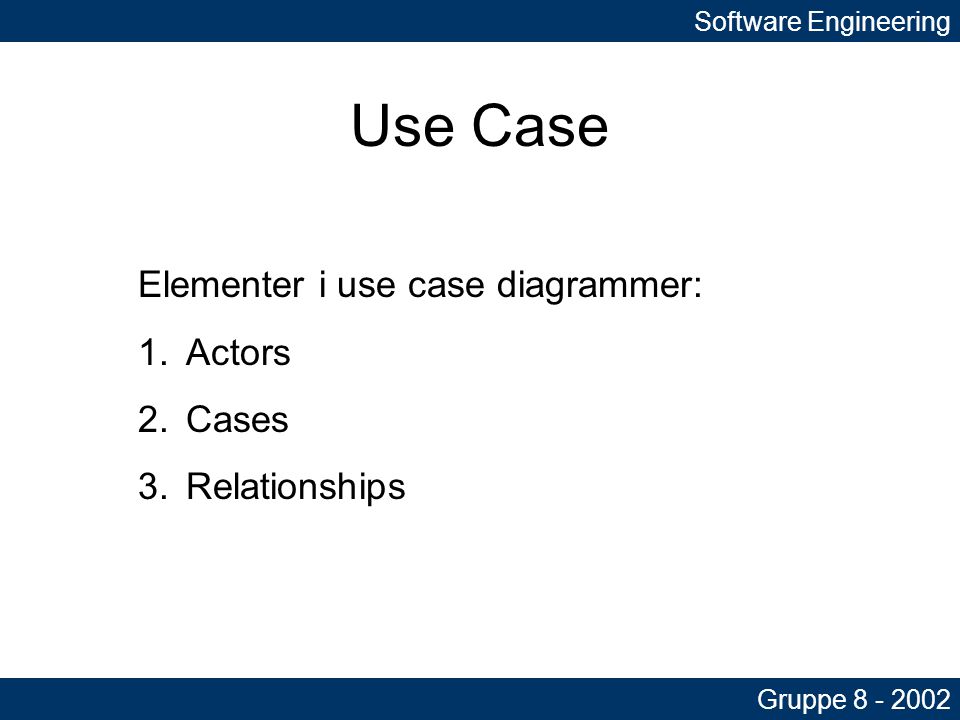 Software Engineering Gruppe Use Case Elementer i use case diagrammer: 1.Actors 2.Cases 3.Relationships