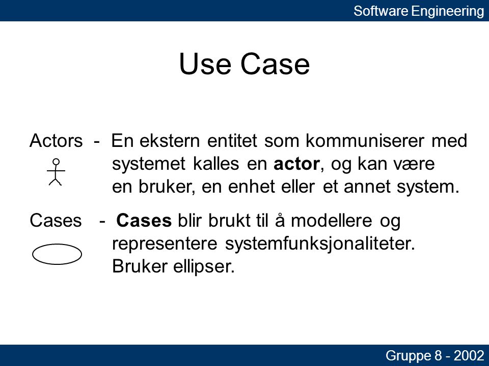 Software Engineering Gruppe Use Case Actors - En ekstern entitet som kommuniserer med systemet kalles en actor, og kan være en bruker, en enhet eller et annet system.