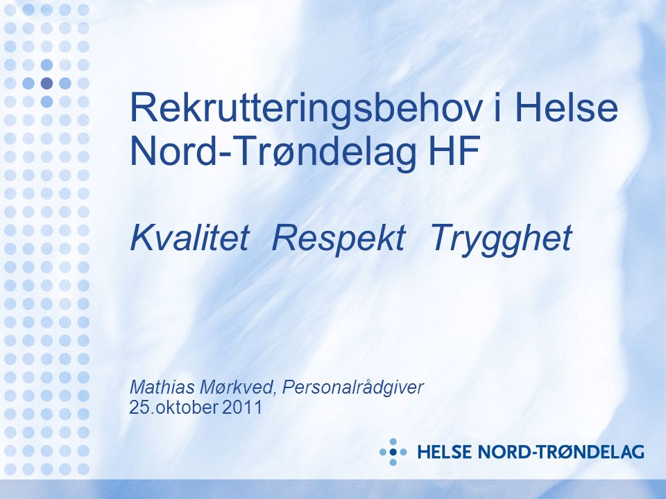 Rekrutteringsbehov i Helse Nord-Trøndelag HF Kvalitet Respekt Trygghet Mathias Mørkved, Personalrådgiver 25.oktober 2011