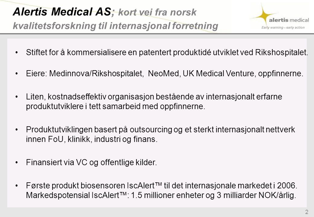 Early warning – early action 2 Alertis Medical AS; kort vei fra norsk kvalitetsforskning til internasjonal forretning •Stiftet for å kommersialisere en patentert produktidé utviklet ved Rikshospitalet.