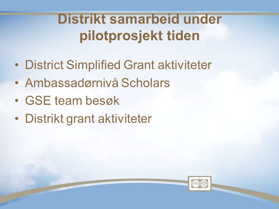 Distrikt samarbeid under pilotprosjekt tiden •District Simplified Grant aktiviteter •Ambassadørnivå Scholars •GSE team besøk •Distrikt grant aktiviteter
