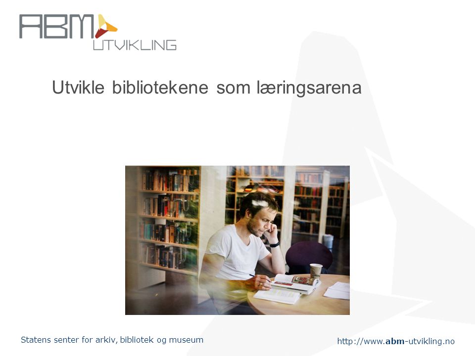 Statens senter for arkiv, bibliotek og museum Utvikle bibliotekene som læringsarena