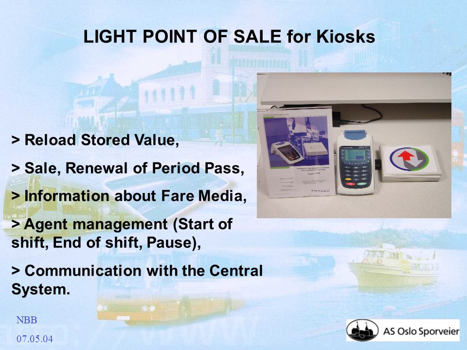 NBB LIGHT POINT OF SALE for Kiosks > Reload Stored Value, > Sale, Renewal of Period Pass, > Information about Fare Media, > Agent management (Start of shift, End of shift, Pause), > Communication with the Central System.
