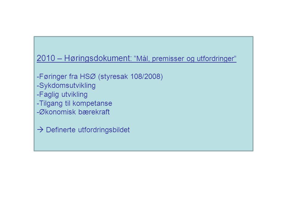2010 – Høringsdokument: Mål, premisser og utfordringer -Føringer fra HSØ (styresak 108/2008) -Sykdomsutvikling -Faglig utvikling -Tilgang til kompetanse -Økonomisk bærekraft  Definerte utfordringsbildet