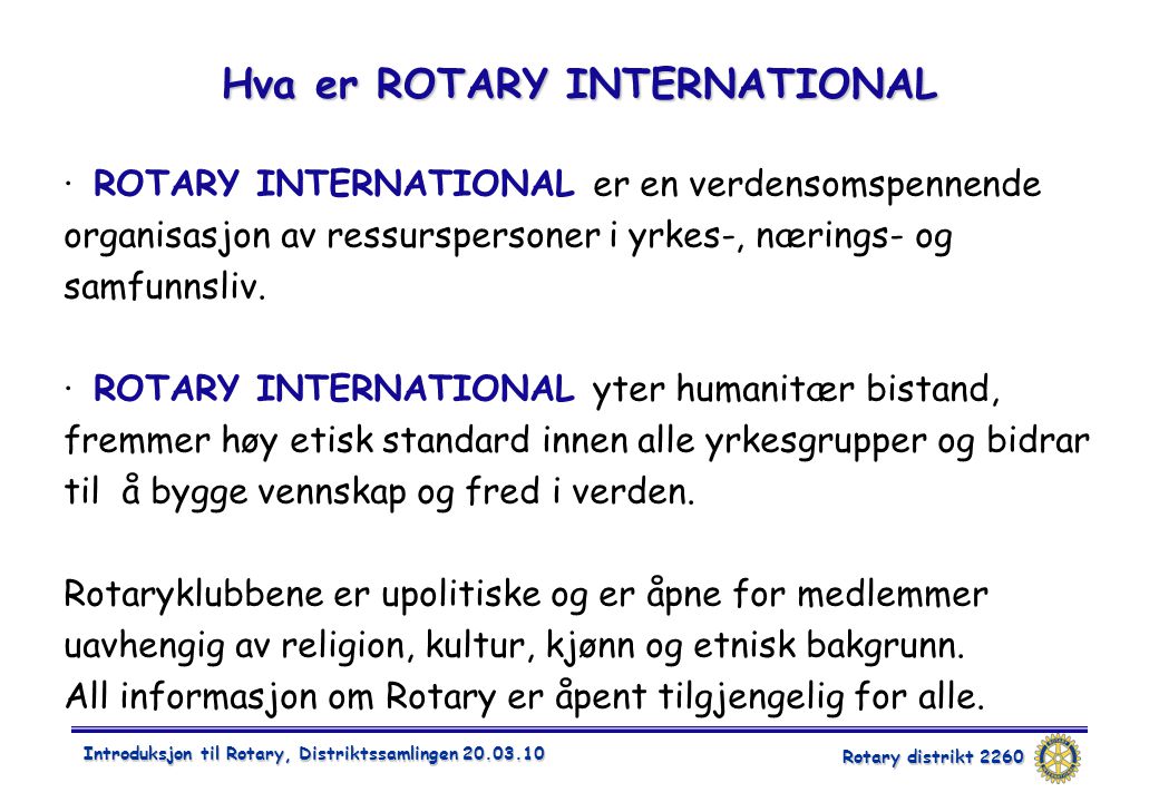 Rotary distrikt 2260 Introduksjon til Rotary, Distriktssamlingen Hva er ROTARY INTERNATIONAL · ROTARY INTERNATIONAL er en verdensomspennende organisasjon av ressurspersoner i yrkes-, nærings- og samfunnsliv.