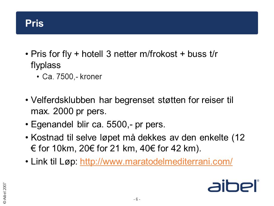 - 6 - © Aibel 2007 Pris •Pris for fly + hotell 3 netter m/frokost + buss t/r flyplass •Ca.