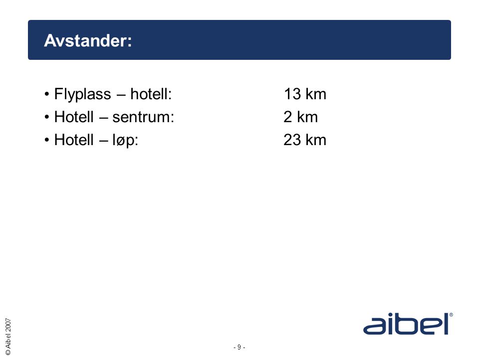 - 9 - © Aibel 2007 Avstander: •Flyplass – hotell:13 km •Hotell – sentrum:2 km •Hotell – løp:23 km