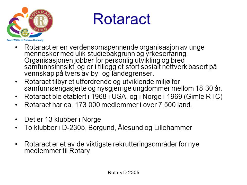 Rotary D 2305 Rotaract •Rotaract er en verdensomspennende organisasjon av unge mennesker med ulik studiebakgrunn og yrkeserfaring.