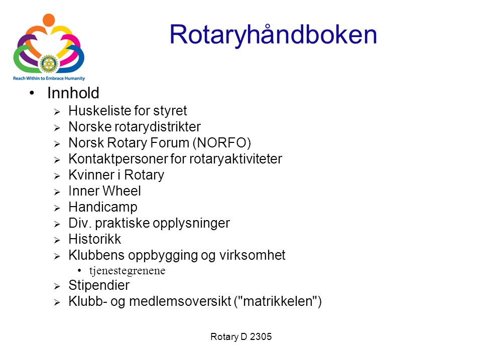 Rotary D 2305 Rotaryhåndboken •Innhold  Huskeliste for styret  Norske rotarydistrikter  Norsk Rotary Forum (NORFO)  Kontaktpersoner for rotaryaktiviteter  Kvinner i Rotary  Inner Wheel  Handicamp  Div.
