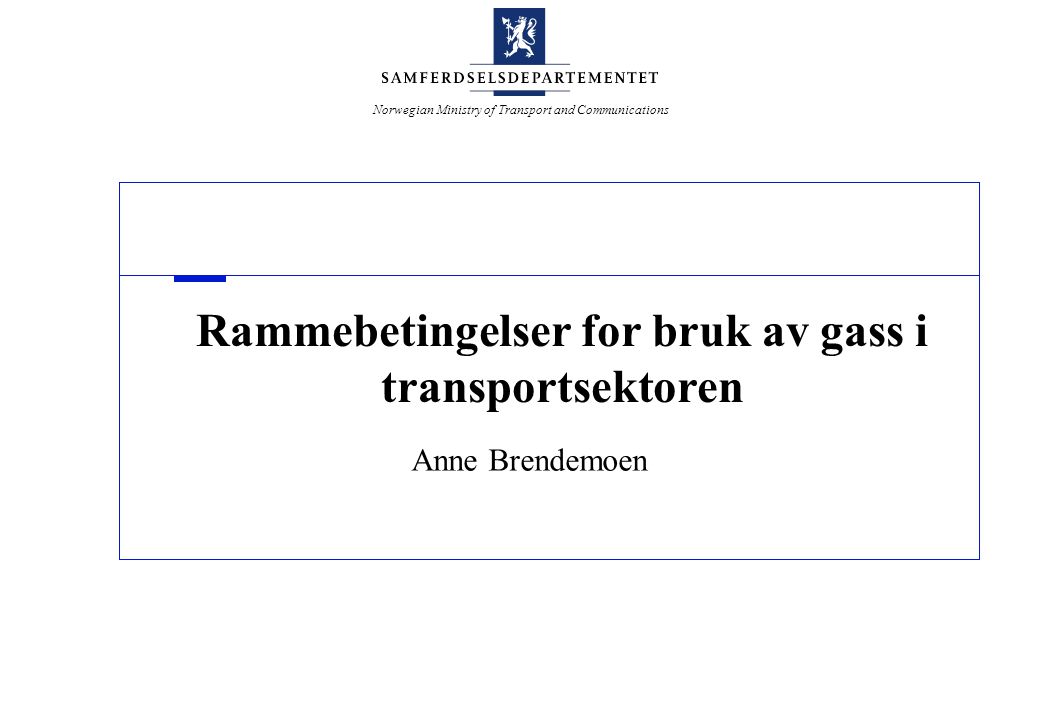 Norwegian Ministry of Transport and Communications Rammebetingelser for bruk av gass i transportsektoren Anne Brendemoen