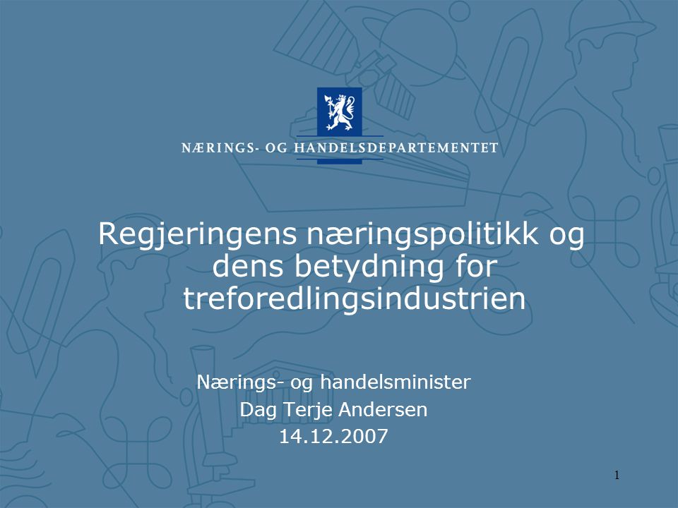 1 Regjeringens næringspolitikk og dens betydning for treforedlingsindustrien Nærings- og handelsminister Dag Terje Andersen