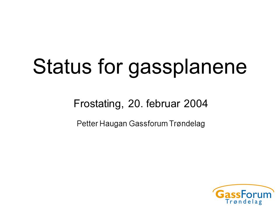 Status for gassplanene Frostating, 20. februar 2004 Petter Haugan Gassforum Trøndelag