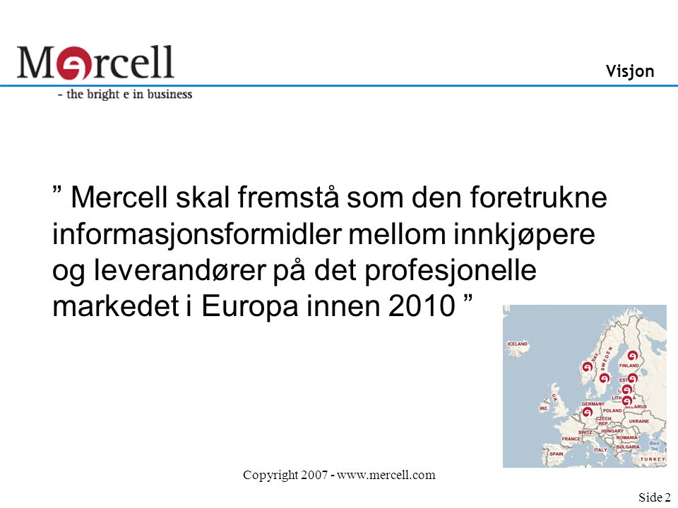 Copyright Visjon Mercell skal fremstå som den foretrukne informasjonsformidler mellom innkjøpere og leverandører på det profesjonelle markedet i Europa innen 2010 Side 2