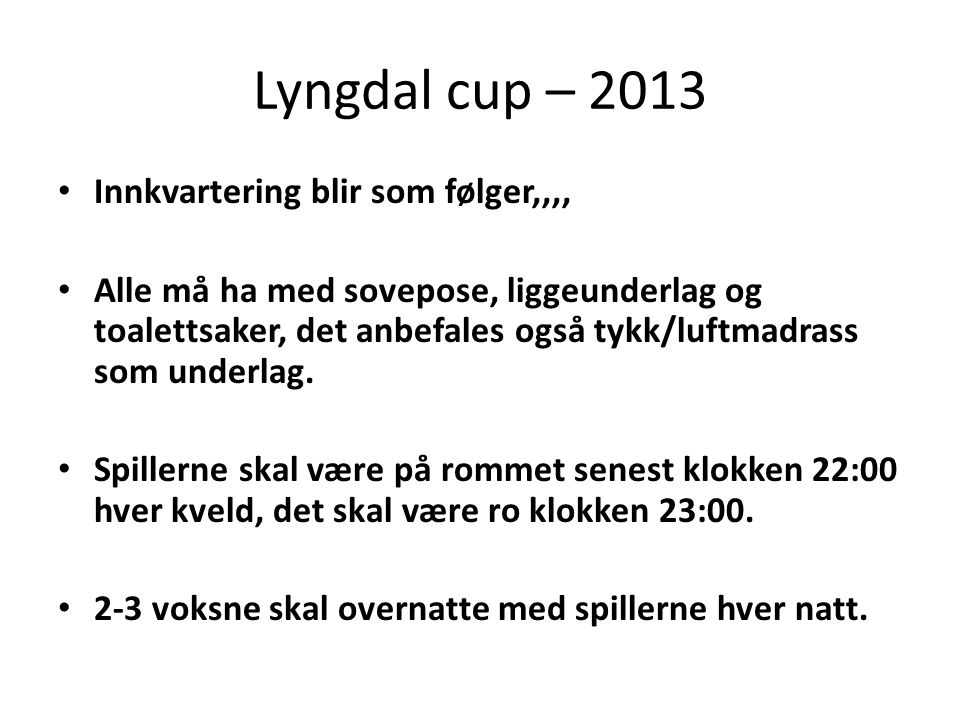 Lyngdal cup – 2013 • Innkvartering blir som følger,,,, • Alle må ha med sovepose, liggeunderlag og toalettsaker, det anbefales også tykk/luftmadrass som underlag.
