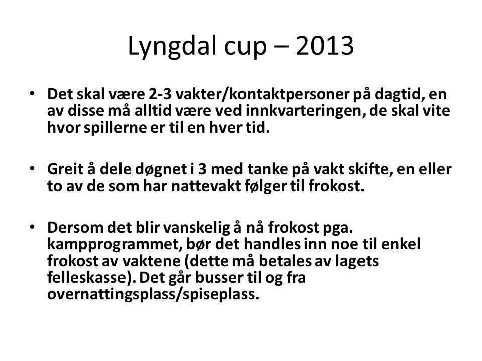 Lyngdal cup – 2013 • Det skal være 2-3 vakter/kontaktpersoner på dagtid, en av disse må alltid være ved innkvarteringen, de skal vite hvor spillerne er til en hver tid.
