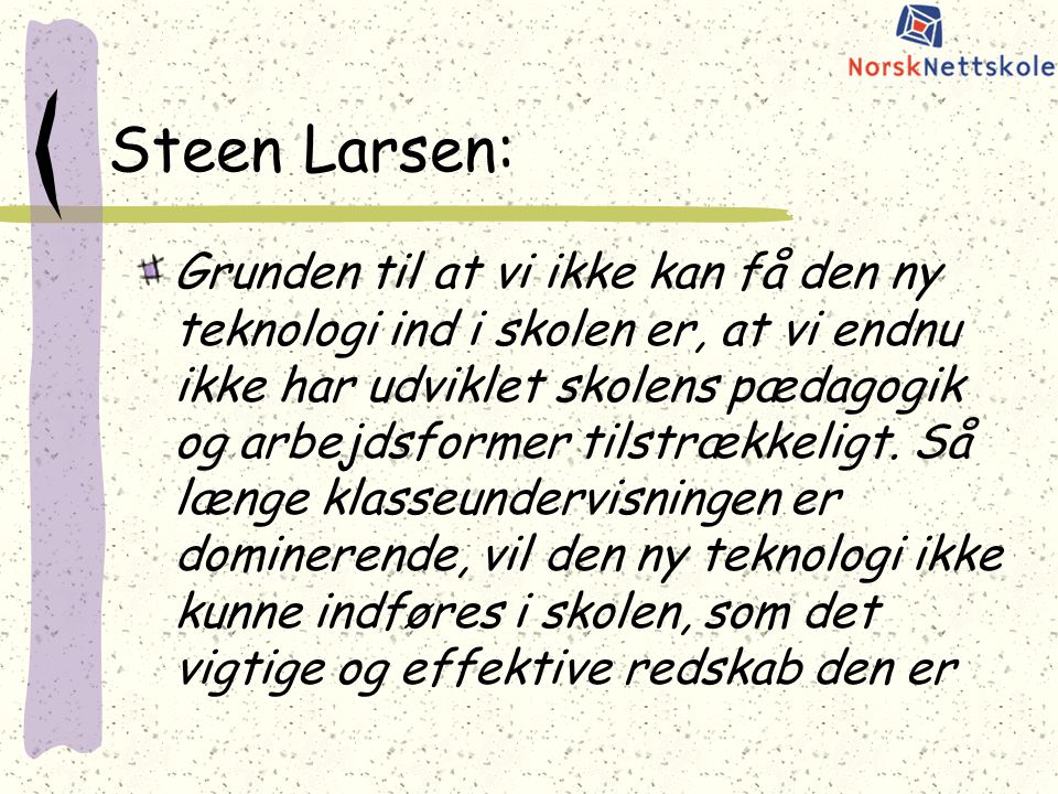 Steen Larsen: Grunden til at vi ikke kan få den ny teknologi ind i skolen er, at vi endnu ikke har udviklet skolens pædagogik og arbejdsformer tilstrækkeligt.