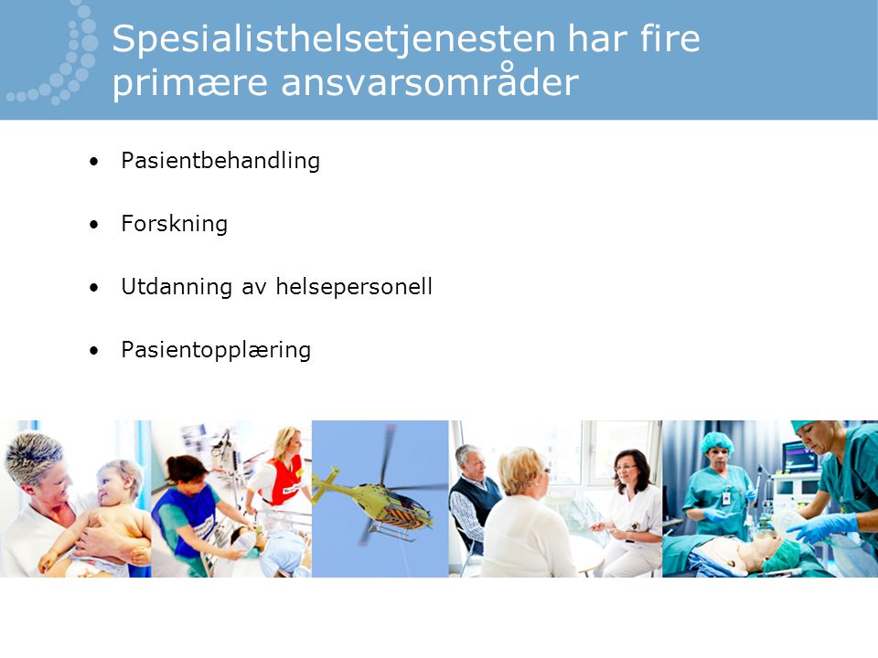 Spesialisthelsetjenesten har fire primære ansvarsområder •Pasientbehandling •Forskning •Utdanning av helsepersonell •Pasientopplæring