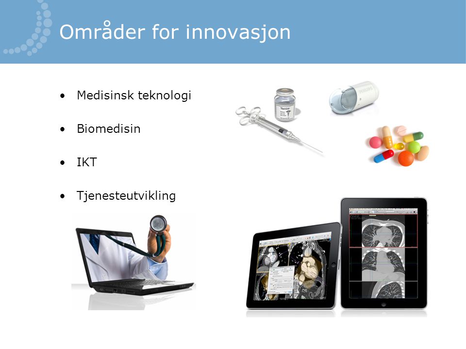 Områder for innovasjon •Medisinsk teknologi •Biomedisin •IKT •Tjenesteutvikling